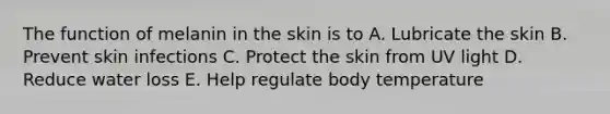 The function of melanin in the skin is to A. Lubricate the skin B. Prevent skin infections C. Protect the skin from UV light D. Reduce water loss E. Help regulate body temperature