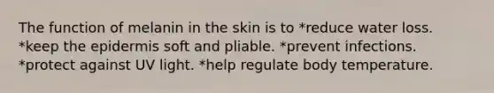 The function of melanin in the skin is to *reduce water loss. *keep the epidermis soft and pliable. *prevent infections. *protect against UV light. *help regulate body temperature.