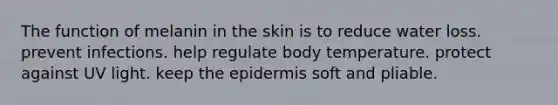 The function of melanin in the skin is to reduce water loss. prevent infections. help regulate body temperature. protect against UV light. keep the epidermis soft and pliable.