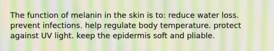 The function of melanin in the skin is to: reduce water loss. prevent infections. help regulate body temperature. protect against UV light. keep <a href='https://www.questionai.com/knowledge/kBFgQMpq6s-the-epidermis' class='anchor-knowledge'>the epidermis</a> soft and pliable.