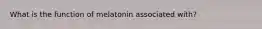 What is the function of melatonin associated with?