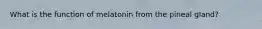 What is the function of melatonin from the pineal gland?