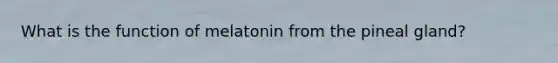 What is the function of melatonin from the pineal gland?