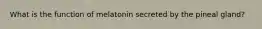 What is the function of melatonin secreted by the pineal gland?