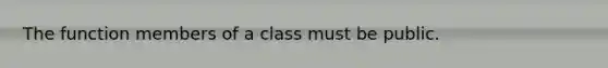 The function members of a class must be public.