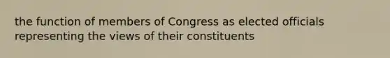 the function of members of Congress as elected officials representing the views of their constituents