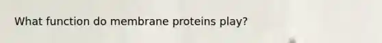 What function do membrane proteins play?