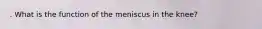 . What is the function of the meniscus in the knee?