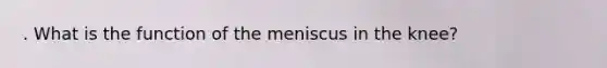 . What is the function of the meniscus in the knee?