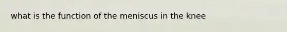 what is the function of the meniscus in the knee