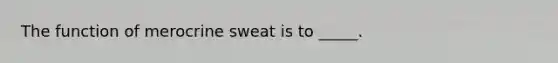 The function of merocrine sweat is to _____.