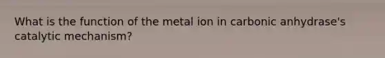 What is the function of the metal ion in carbonic anhydrase's catalytic mechanism?