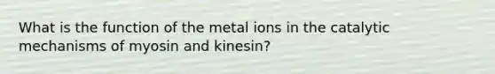 What is the function of the metal ions in the catalytic mechanisms of myosin and kinesin?