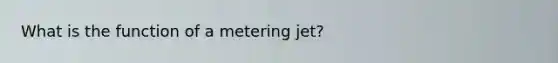 What is the function of a metering jet?