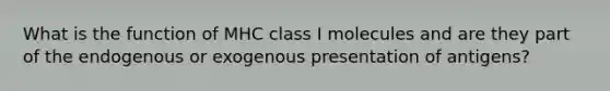 What is the function of MHC class I molecules and are they part of the endogenous or exogenous presentation of antigens?