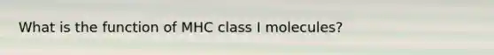 What is the function of MHC class I molecules?