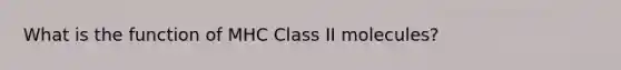 What is the function of MHC Class II molecules?