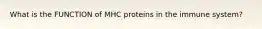 What is the FUNCTION of MHC proteins in the immune system?