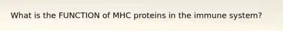 What is the FUNCTION of MHC proteins in the immune system?