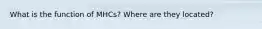 What is the function of MHCs? Where are they located?