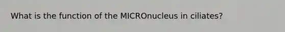 What is the function of the MICROnucleus in ciliates?