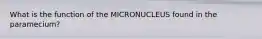 What is the function of the MICRONUCLEUS found in the paramecium?