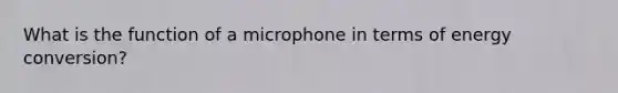 What is the function of a microphone in terms of energy conversion?