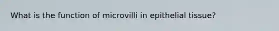 What is the function of microvilli in epithelial tissue?