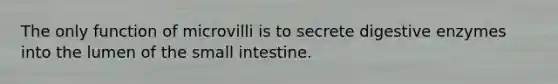 The only function of microvilli is to secrete digestive enzymes into the lumen of the small intestine.