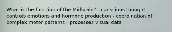 What is the function of the Midbrain? - conscious thought - controls emotions and hormone production - coordination of complex motor patterns - processes visual data