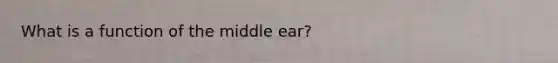 What is a function of the middle ear?