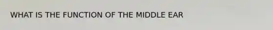 WHAT IS THE FUNCTION OF THE MIDDLE EAR