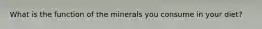 What is the function of the minerals you consume in your diet?