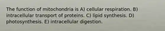 The function of mitochondria is A) <a href='https://www.questionai.com/knowledge/k1IqNYBAJw-cellular-respiration' class='anchor-knowledge'>cellular respiration</a>. B) intracellular transport of proteins. C) lipid synthesis. D) photosynthesis. E) intracellular digestion.