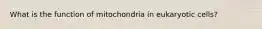 What is the function of mitochondria in eukaryotic cells?