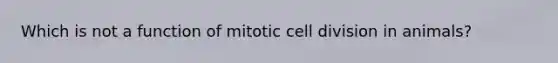 Which is not a function of mitotic cell division in animals?