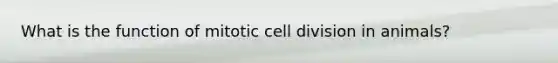 What is the function of mitotic <a href='https://www.questionai.com/knowledge/kjHVAH8Me4-cell-division' class='anchor-knowledge'>cell division</a> in animals?