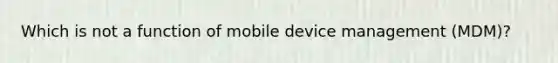 Which is not a function of mobile device management (MDM)?