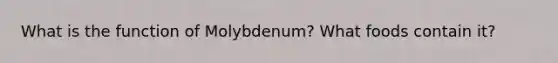 What is the function of Molybdenum? What foods contain it?