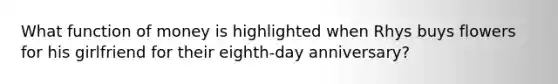 What function of money is highlighted when Rhys buys flowers for his girlfriend for their eighth-day anniversary?