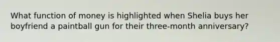 What function of money is highlighted when Shelia buys her boyfriend a paintball gun for their three-month anniversary?