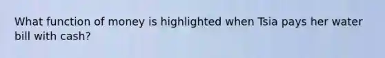 What function of money is highlighted when Tsia pays her water bill with cash?