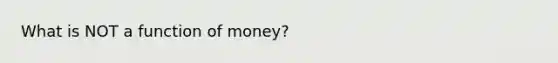 What is NOT a function of​ money?