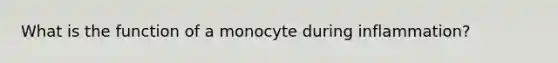 What is the function of a monocyte during inflammation?