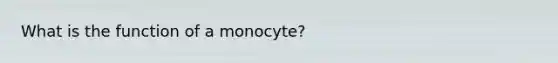 What is the function of a monocyte?