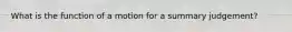 What is the function of a motion for a summary judgement?