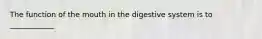 The function of the mouth in the digestive system is to ____________