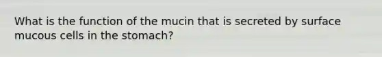 What is the function of the mucin that is secreted by surface mucous cells in <a href='https://www.questionai.com/knowledge/kLccSGjkt8-the-stomach' class='anchor-knowledge'>the stomach</a>?