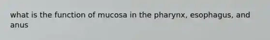 what is the function of mucosa in the pharynx, esophagus, and anus