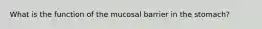 What is the function of the mucosal barrier in the stomach?